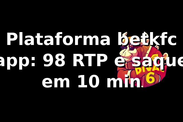 Plataforma betkfc app: +98% RTP e saque em 10 min 📊